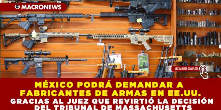 MÉXICO PODRÁ DEMANDAR A FABRICANTES DE ARMAS EN EE.UU. GRACIAS AL JUEZ QUE REVIRTIÓ LA DECISIÓN DEL TRIBUNAL DE MASSACHUSETTS