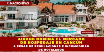 AIRBNB DOMINA EL MERCADO DE HOSPEDAJE EN CANCÚN A PESAR DE REGULACIONES E INCOMODIDAD DE HOTELEROS