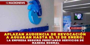 APLAZAN AUDIENCIA DE REVOCACIÓN A AGUAKAN HASTA EL 12 DE ENERO; LA EMPRESA SEGUIRÁ PRESTANDO SERVICIOS DE MANERA NORMAL