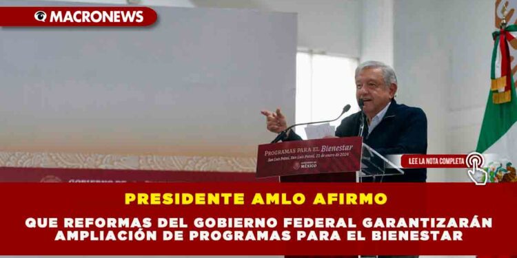 PRESIDENTE AMLO AFIRMO QUE REFORMAS DEL GOBIERNO FEDERAL GARANTIZARÁN AMPLIACIÓN DE PROGRAMAS PARA EL BIENESTAR