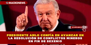 PRESIDENTE AMLO CONFÍA EN AVANZAR EN LA RESOLUCIÓN DE CONFLICTOS MINEROS EN FIN DE SEXENIO