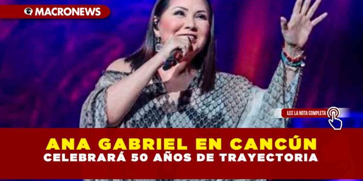 ANA GABRIEL EN CANCÚN CELEBRARÁ 50 AÑOS DE TRAYECTORIA