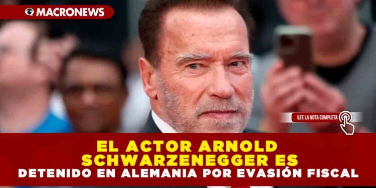 EL ACTOR ARNOLD SCHWARZENEGGER ES DETENIDO EN ALEMANIA POR EVASIÓN FISCAL