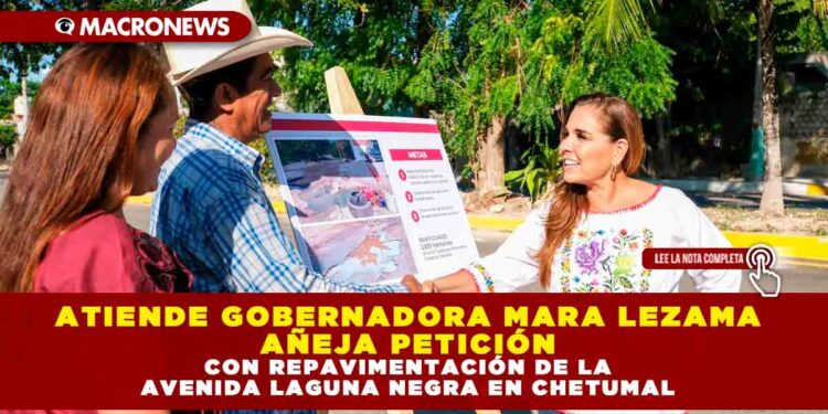 ATIENDE GOBERNADORA MARA LEZAMA AÑEJA PETICIÓN CON REPAVIMENTACIÓN DE LA AVENIDA LAGUNA NEGRA EN CHETUMAL