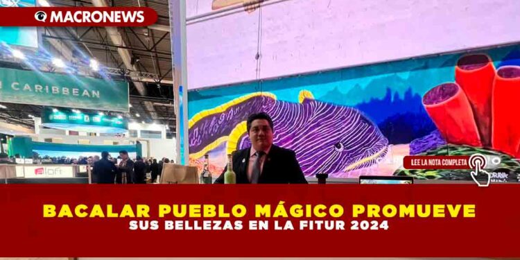 BACALAR PUEBLO MÁGICO PROMUEVE SUS BELLEZAS EN LA FITUR 2024