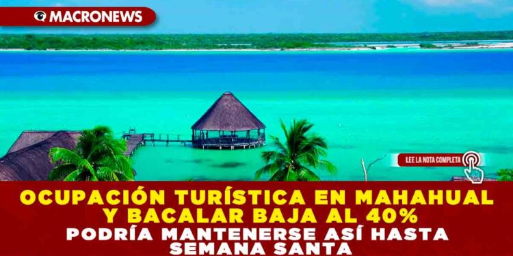 OCUPACIÓN TURÍSTICA EN MAHAHUAL Y BACALAR BAJA AL 40% PODRÍA MANTENERSE ASÍ HASTA SEMANA SANTA