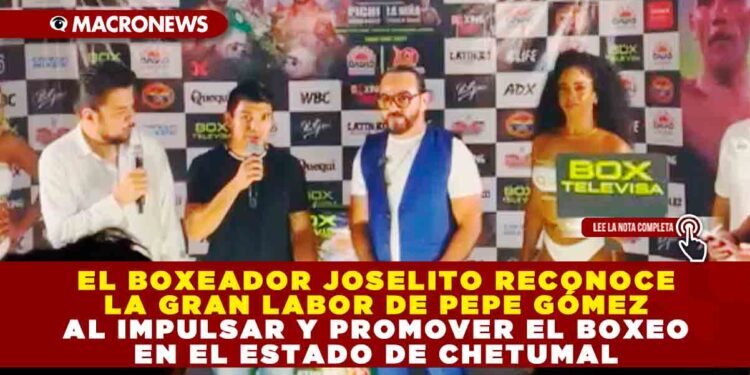 EL BOXEADOR JOSELITO RECONOCE LA GRAN LABOR DE PEPE GÓMEZ AL IMPULSAR Y PROMOVER EL BOXEO EN EL ESTADO DE CHETUMAL