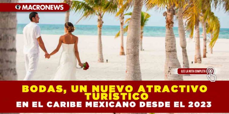 BODAS, UN NUEVO ATRACTIVO TURÍSTICO EN EL CARIBE MEXICANO DESDE EL 2023