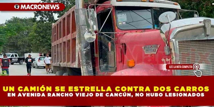 UN CAMIÓN SE ESTRELLA CONTRA DOS CARROS EN AVENIDA RANCHO VIEJO DE CANCÚN, NO HUBO LESIONADOS