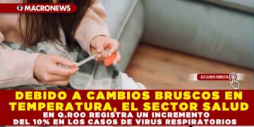 DEBIDO A CAMBIOS BRUSCOS EN TEMPERATURA, EL SECTOR SALUD EN Q.ROO REGISTRA UN INCREMENTO DEL 10% EN LOS CASOS DE VIRUS RESPIRATORIOS