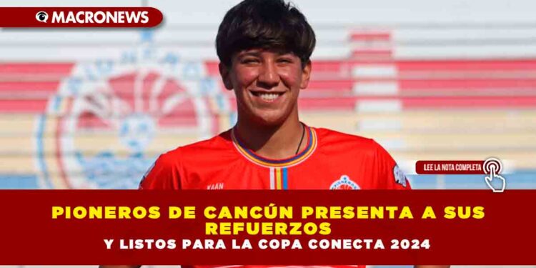 PIONEROS DE CANCÚN PRESENTA A SUS REFUERZOS Y LISTOS PARA LA COPA CONECTA 2024