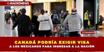 CANADÁ PODRÍA EXIGIR VISA A LOS MEXICANOS PARA INGRESAR A LA NACIÓN
