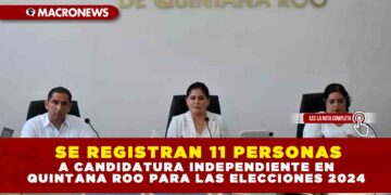 SE REGISTRAN 11 PERSONAS A CANDIDATURA INDEPENDIENTE EN QUINTANA ROO PARA LAS ELECCIONES 2024