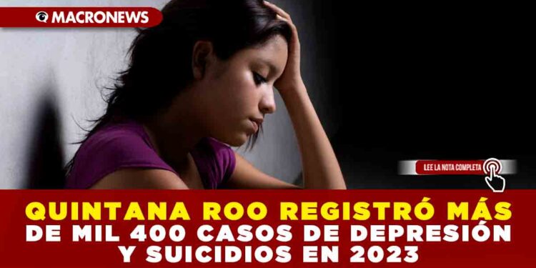 QUINTANA ROO REGISTRÓ MÁS DE MIL 400 CASOS DE DEPRESIÓN Y SUICIDIOS EN 2023