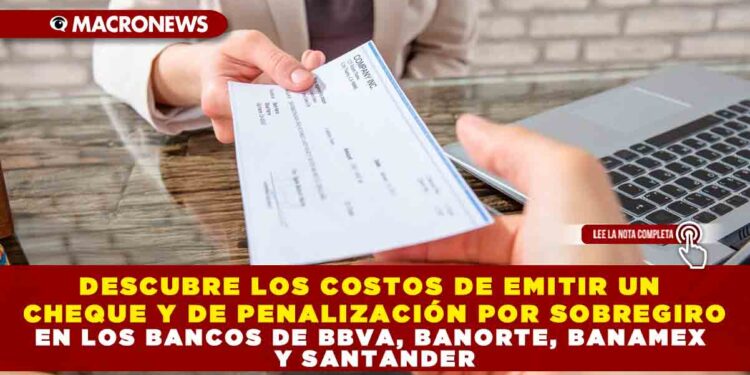 DESCUBRE LOS COSTOS DE EMITIR UN CHEQUE Y DE PENALIZACIÓN POR SOBREGIRO EN LOS BANCOS DE BBVA, BANORTE, BANAMEX Y SANTANDER
