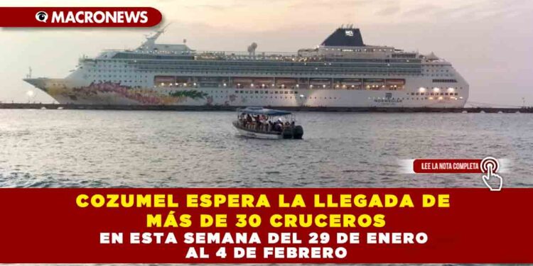 COZUMEL ESPERA LA LLEGADA DE MÁS DE 30 CRUCEROS EN ESTA SEMANA DEL 29 DE ENERO AL 4 DE FEBRERO