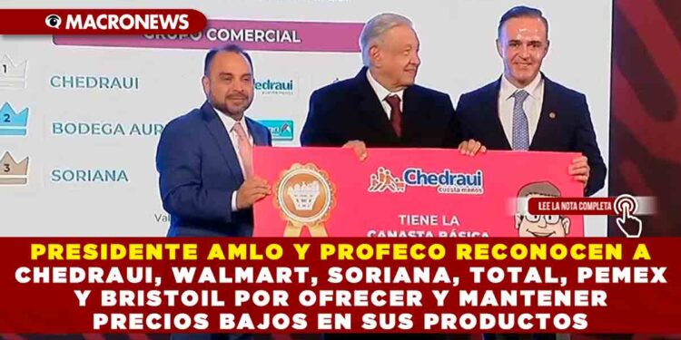 PRESIDENTE AMLO Y PROFECO RECONOCEN A CHEDRAUI, WALMART, SORIANA, TOTAL, PEMEX Y BRISTOIL POR OFRECER Y MANTENER PRECIOS BAJOS EN SUS PRODUCTOS