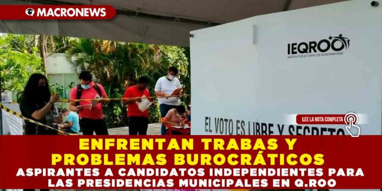 ENFRENTAN TRABAS Y PROBLEMAS BUROCRÁTICOS ASPIRANTES A CANDIDATOS INDEPENDIENTES PARA LAS PRESIDENCIAS MUNICIPALES EN Q.ROO