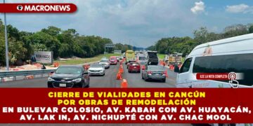 CIERRE DE VIALIDADES EN CANCÚN POR OBRAS DE REMODELACIÓN EN BULEVAR COLOSIO, AV. KABAH CON AV. HUAYACÁN, AV. LAK IN, AV. NICHUPTÉ CON AV. CHAC MOOL