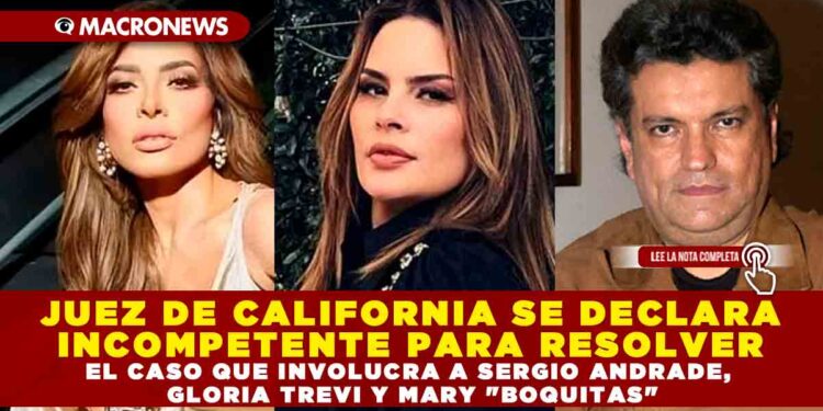 JUEZ DE CALIFORNIA SE DECLARA INCOMPETENTE PARA RESOLVER EL CASO QUE INVOLUCRA A SERGIO ANDRADE, GLORIA TREVI Y MARY «BOQUITAS» POR LA COMPLEJIDAD DE ESTE