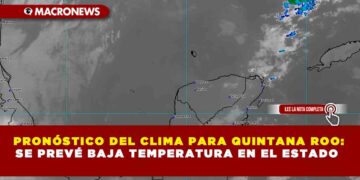 PRONÓSTICO DEL CLIMA PARA QUINTANA ROO: SE PREVÉ BAJA TEMPERATURA EN EL ESTADO