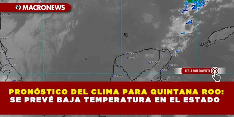PRONÓSTICO DEL CLIMA PARA QUINTANA ROO: SE PREVÉ BAJA TEMPERATURA EN EL ESTADO