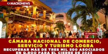 CÁMARA NACIONAL DE COMERCIO, SERVICIO Y TURISMO LOGRA RECUPERAR MÁS DE TRES MIL 500 ASOCIADOS EN Q.ROO PARA EL CIERRE DE 2023