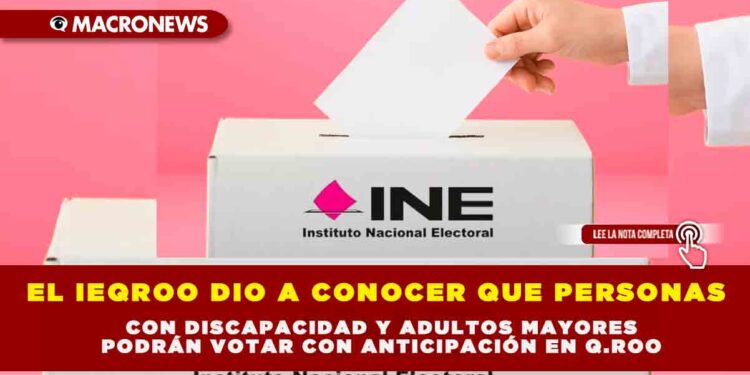 EL IEQROO DIO A CONOCER QUE PERSONAS CON DISCAPACIDAD Y ADULTOS MAYORES PODRÁN VOTAR CON ANTICIPACIÓN EN Q.ROO