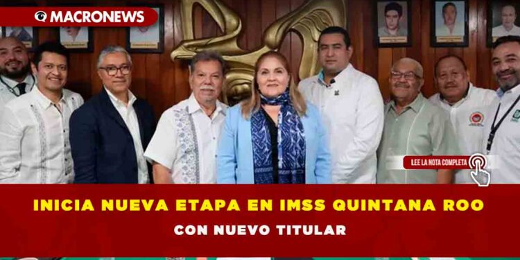 INICIA NUEVA ETAPA EN IMSS QUINTANA ROO CON NUEVO TITULAR