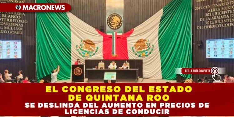 EL CONGRESO DEL ESTADO DE QUINTANA ROO SE DESLINDA DEL AUMENTO EN PRECIOS DE LICENCIAS DE CONDUCIR