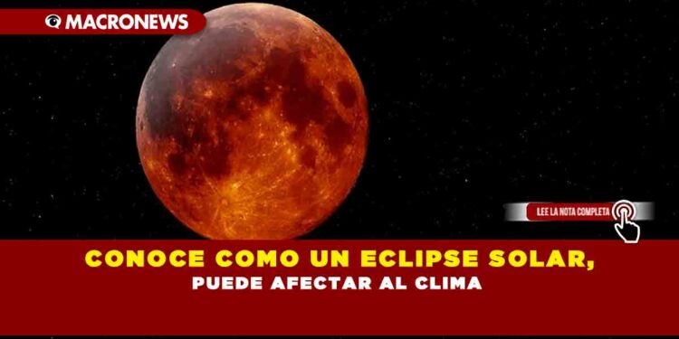 CONOCE COMO UN ECLIPSE SOLAR, PUEDE AFECTAR AL CLIMA