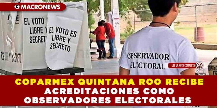 COPARMEX QUINTANA ROO RECIBE ACREDITACIONES COMO OBSERVADORES ELECTORALES