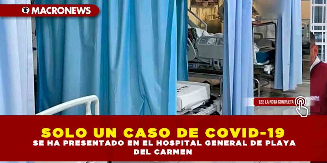 SOLO UN CASO DE COVID-19 SE HA PRESENTADO EN EL HOSPITAL GENERAL DE PLAYA DEL CARMEN