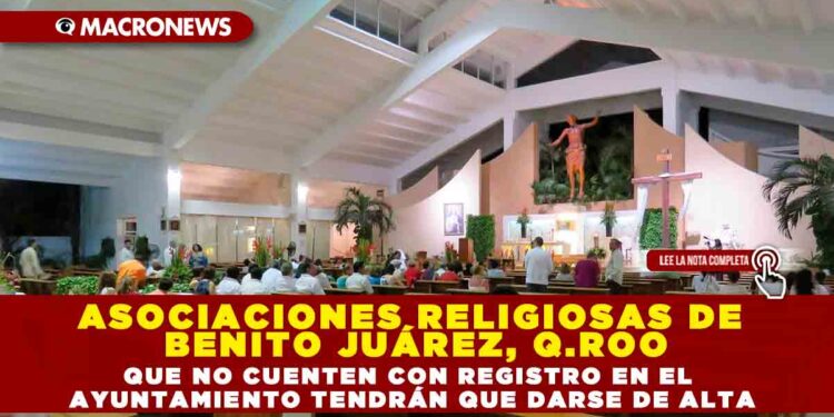 ASOCIACIONES RELIGIOSAS DE BENITO JUÁREZ, Q.ROO QUE NO CUENTEN CON REGISTRO EN EL AYUNTAMIENTO TENDRÁN QUE DARSE DE ALTA