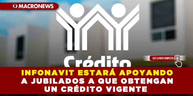 INFONAVIT ESTARÁ APOYANDO A JUBILADOS A QUE OBTENGAN UN CRÉDITO VIGENTE