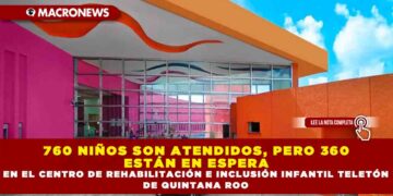 760 NIÑOS SON ATENDIDOS, PERO 360 ESTÁN EN ESPERA EN EL CENTRO DE REHABILITACIÓN E INCLUSIÓN INFANTIL TELETÓN DE QUINTANA ROO