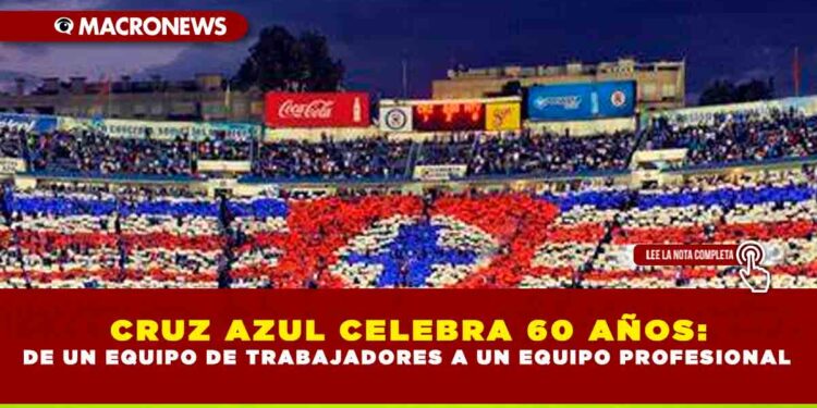 CRUZ AZUL CELEBRA 60 AÑOS: DE UN EQUIPO DE TRABAJADORES A UN EQUIPO PROFESIONAL