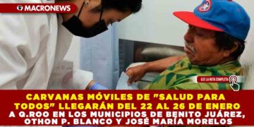 CARAVANAS MÓVILES «SALUD PARA TODOS» LLEGARÁN DEL 22 AL 26 DE ENERO A Q.ROO EN LOS MUNICIPIOS DE BENITO JUÁREZ, OTHON P. BLANCO Y JOSÉ MARÍA MORELOS