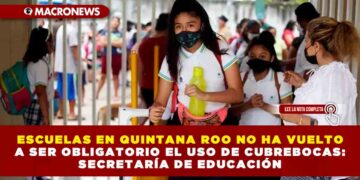 ESCUELAS EN QUINTANA ROO NO HA VUELTO A SER OBLIGATORIO EL USO DE CUBREBOCAS: SECRETARÍA DE EDUCACIÓN