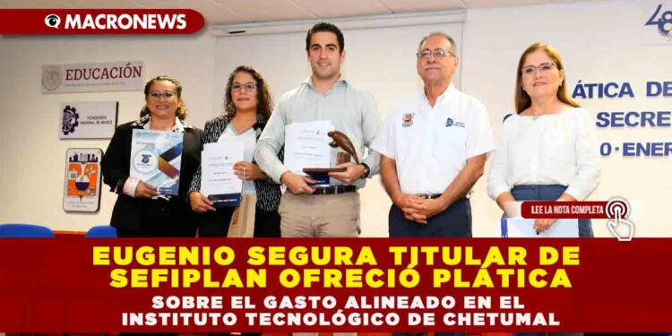 EUGENIO SEGURA TITULAR DE SEFIPLAN OFRECIÓ PLÁTICA SOBRE EL GASTO ALINEADO EN EL  INSTITUTO TECNOLÓGICO DE CHETUMAL