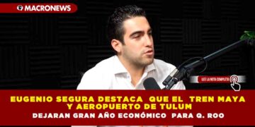 EUGENIO SEGURA DESTACA  QUE EL  TREN MAYA Y AEROPUERTO DE TULUM DEJARAN GRAN AÑO ECONÓMICO  PARA Q. ROO