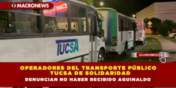 OPERADORES DEL TRANSPORTE PÚBLICO TUCSA DE SOLIDARIDAD DENUNCIAN NO HABER RECIBIDO AGUINALDO