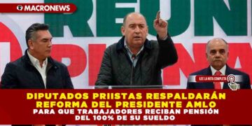 DIPUTADOS PRIISTAS RESPALDARÁN REFORMA DEL PRESIDENTE AMLO PARA QUE TRABAJADORES RECIBAN PENSIÓN DEL 100% DE SU SUELDO