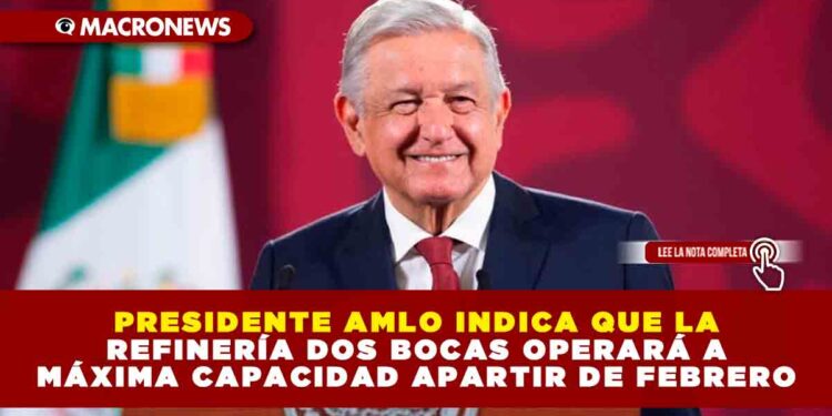 PRESIDENTE AMLO INDICA QUE LA REFINERÍA DOS BOCAS OPERARÁ A MÁXIMA CAPACIDAD APARTIR DE FEBRERO