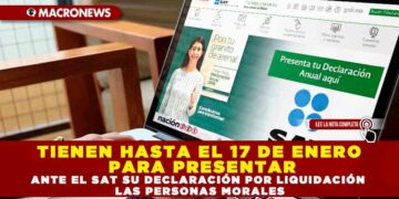 TIENEN HASTA EL 17 DE ENERO PARA PRESENTAR ANTE EL SAT SU DECLARACIÓN POR LIQUIDACIÓN LAS PERSONAS MORALES