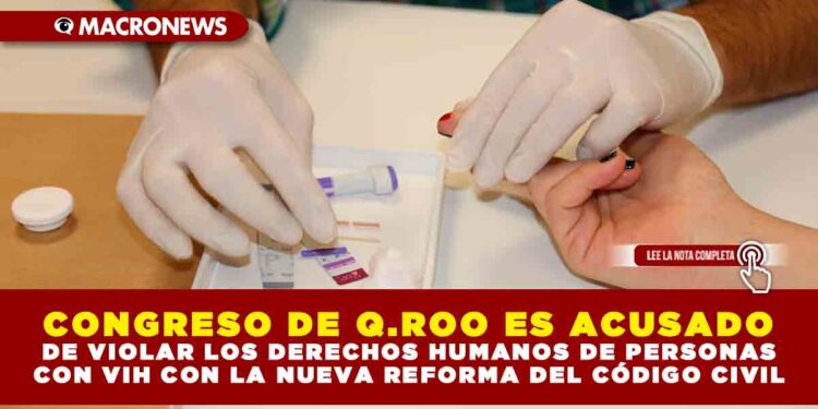 CONGRESO DE Q.ROO ES ACUSADO DE VIOLAR LOS DERECHOS HUMANOS DE PERSONAS CON VIH CON LA NUEVA REFORMA DEL CÓDIGO CIVIL