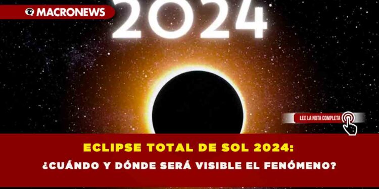ECLIPSE TOTAL DE SOL 2024: ¿CUÁNDO Y DÓNDE SERÁ VISIBLE EL FENÓMENO?