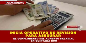 INICIA OPERATIVO DE REVISIÓN PARA ASEGURAR EL CUMPLIMIENTO DEL AUMENTO SALARIAL EN QUINTANA ROO