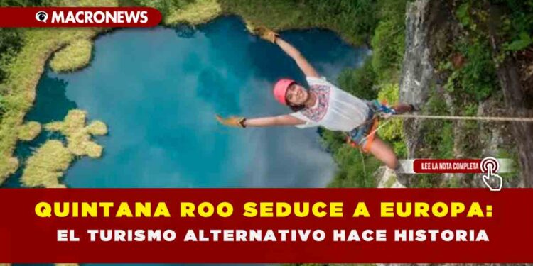 QUINTANA ROO SEDUCE A EUROPA: EL TURISMO ALTERNATIVO HACE HISTORIA