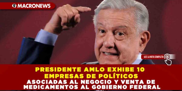 PRESIDENTE AMLO EXHIBE 10 EMPRESAS DE POLÍTICOS ASOCIADAS AL NEGOCIO Y VENTA DE MEDICAMENTOS AL GOBIERNO FEDERAL